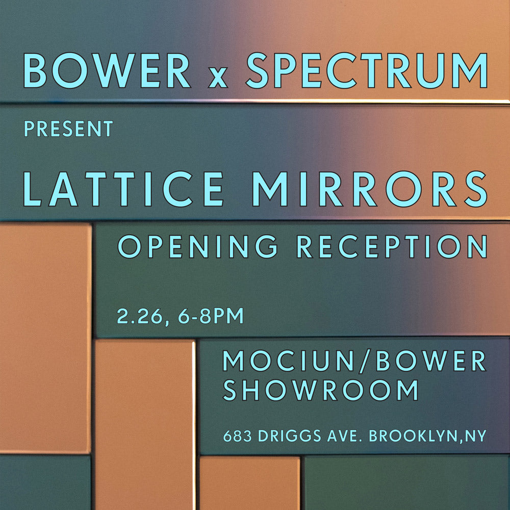 product_details::Bower x Spectrum present Lattice Mirrors. Opening Reception 2/26 6 to 8pm, 683 Driggs Avenue.